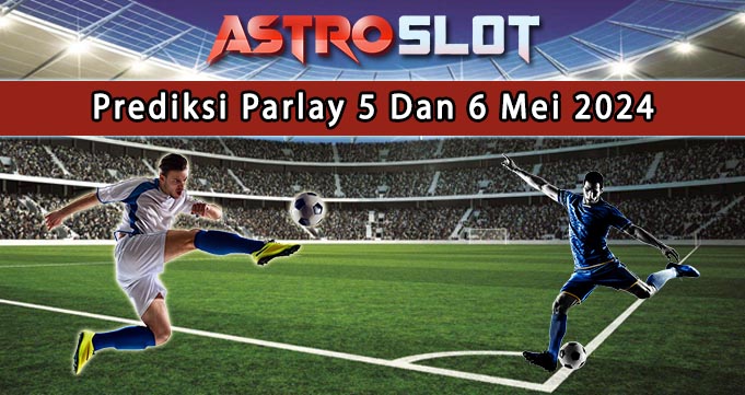 Prediksi Parlay Terbaik 5 Dan 6 Mei 2024
