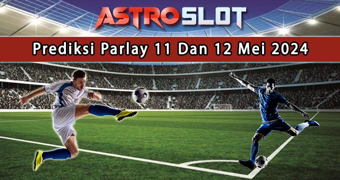 Prediksi Parlay Terbaik 11 Dan 12 Mei 2024
